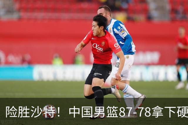 险胜沙特！中国男篮87-78拿下硬仗，抛开胡金秋，他才是最大功臣